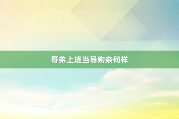 哥弟上班当导购奈何样