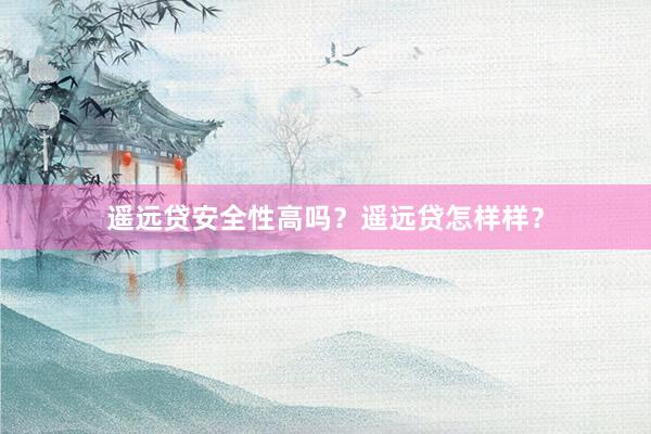 遥远贷安全性高吗？遥远贷怎样样？