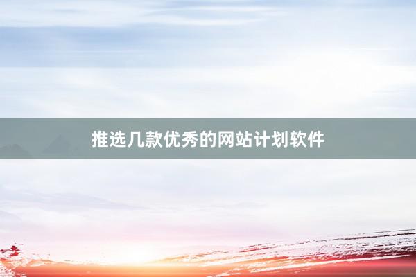 推选几款优秀的网站计划软件