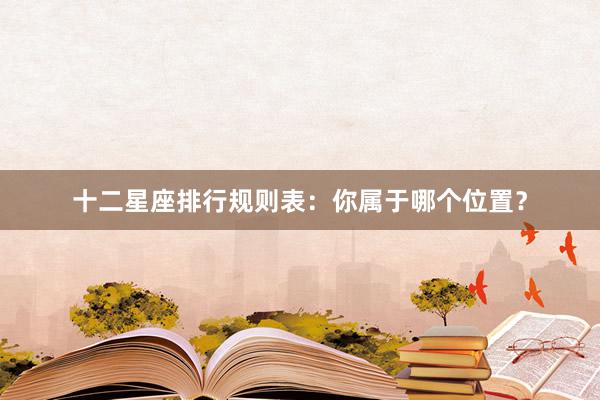 十二星座排行规则表：你属于哪个位置？