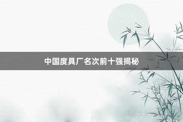 中国度具厂名次前十强揭秘