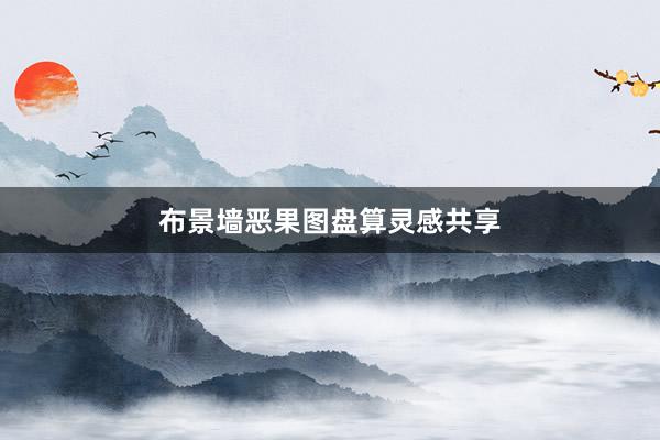 布景墙恶果图盘算灵感共享